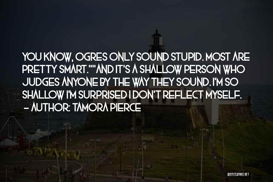 Tamora Pierce Quotes: You Know, Ogres Only Sound Stupid. Most Are Pretty Smart.and It's A Shallow Person Who Judges Anyone By The Way