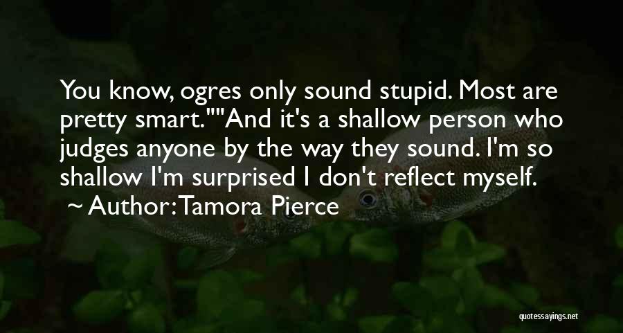 Tamora Pierce Quotes: You Know, Ogres Only Sound Stupid. Most Are Pretty Smart.and It's A Shallow Person Who Judges Anyone By The Way