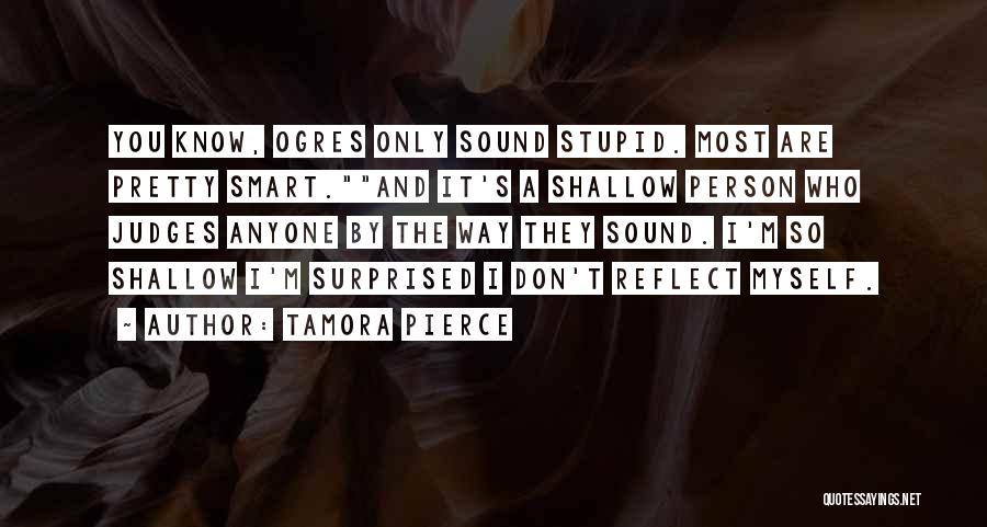 Tamora Pierce Quotes: You Know, Ogres Only Sound Stupid. Most Are Pretty Smart.and It's A Shallow Person Who Judges Anyone By The Way