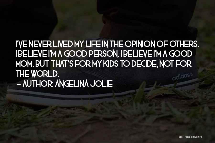 Angelina Jolie Quotes: I've Never Lived My Life In The Opinion Of Others. I Believe I'm A Good Person. I Believe I'm A