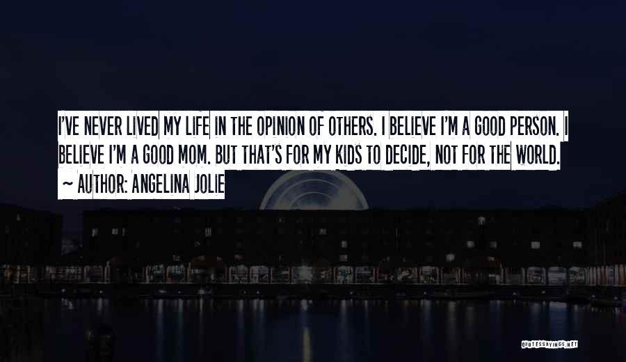 Angelina Jolie Quotes: I've Never Lived My Life In The Opinion Of Others. I Believe I'm A Good Person. I Believe I'm A