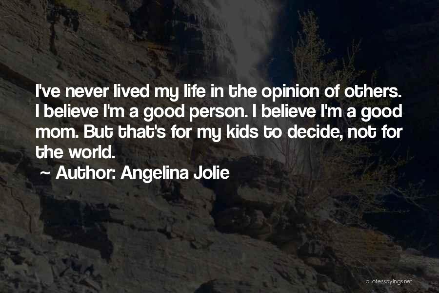 Angelina Jolie Quotes: I've Never Lived My Life In The Opinion Of Others. I Believe I'm A Good Person. I Believe I'm A