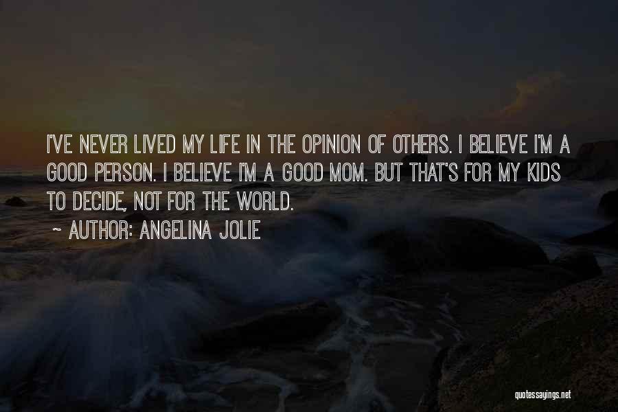 Angelina Jolie Quotes: I've Never Lived My Life In The Opinion Of Others. I Believe I'm A Good Person. I Believe I'm A