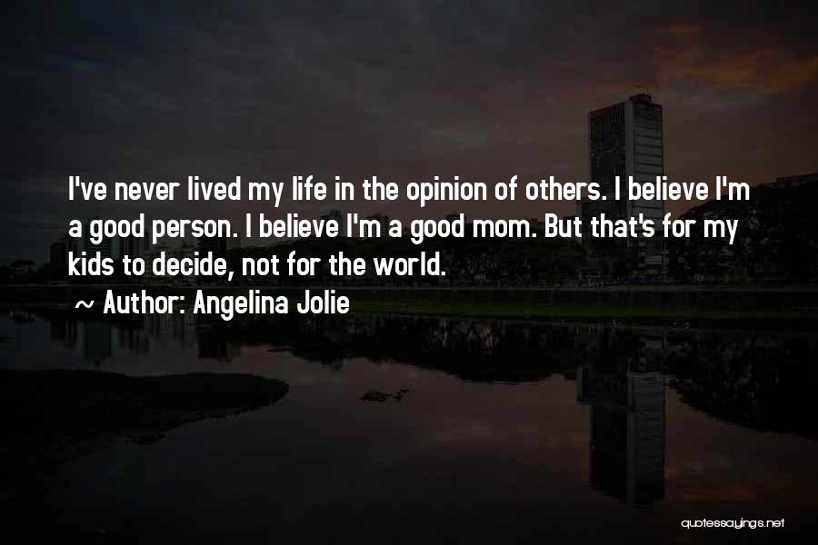 Angelina Jolie Quotes: I've Never Lived My Life In The Opinion Of Others. I Believe I'm A Good Person. I Believe I'm A