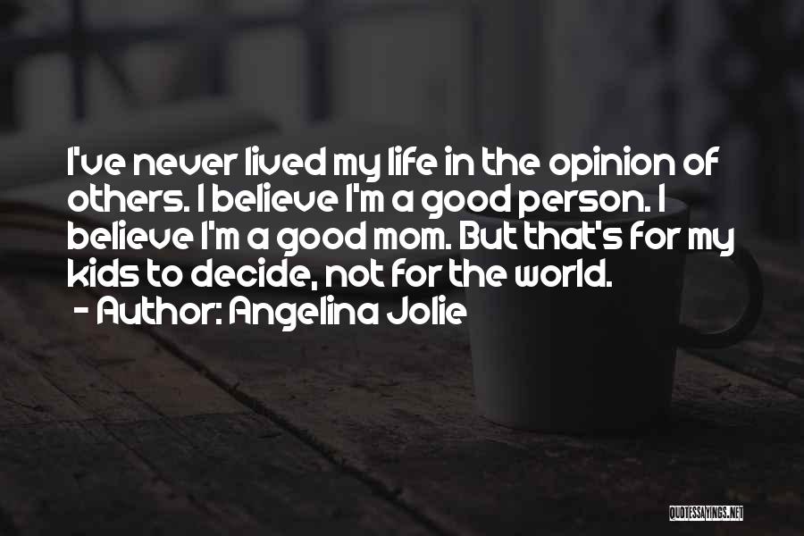 Angelina Jolie Quotes: I've Never Lived My Life In The Opinion Of Others. I Believe I'm A Good Person. I Believe I'm A