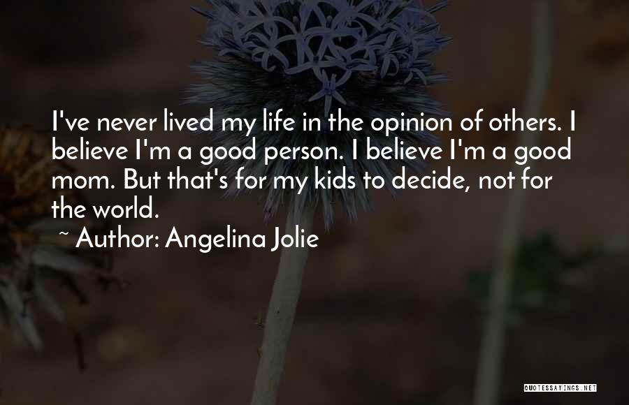 Angelina Jolie Quotes: I've Never Lived My Life In The Opinion Of Others. I Believe I'm A Good Person. I Believe I'm A