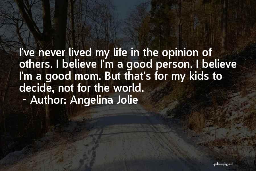 Angelina Jolie Quotes: I've Never Lived My Life In The Opinion Of Others. I Believe I'm A Good Person. I Believe I'm A