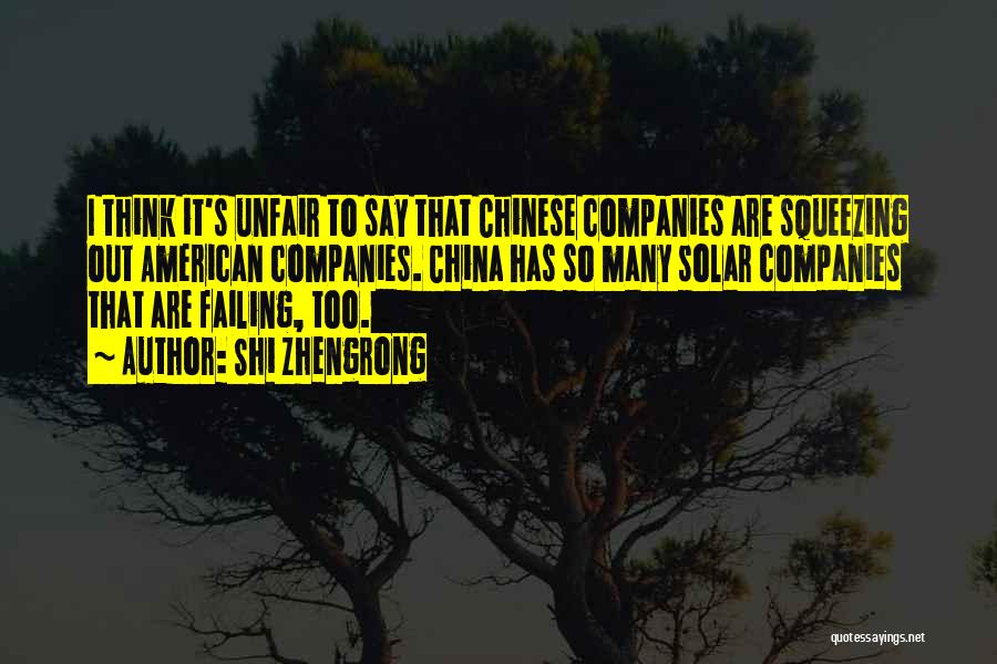 Shi Zhengrong Quotes: I Think It's Unfair To Say That Chinese Companies Are Squeezing Out American Companies. China Has So Many Solar Companies