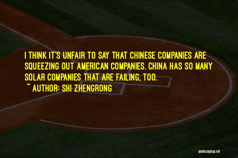 Shi Zhengrong Quotes: I Think It's Unfair To Say That Chinese Companies Are Squeezing Out American Companies. China Has So Many Solar Companies