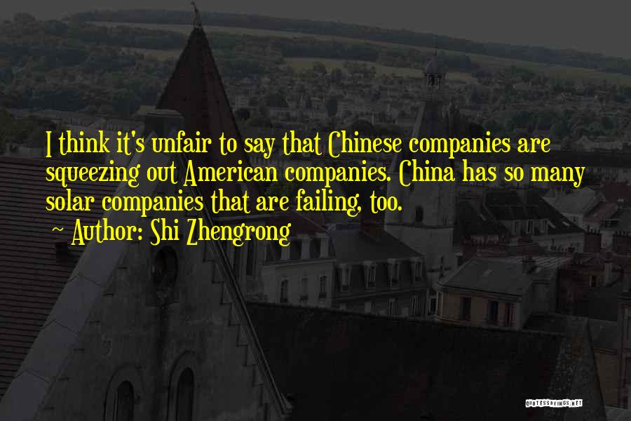 Shi Zhengrong Quotes: I Think It's Unfair To Say That Chinese Companies Are Squeezing Out American Companies. China Has So Many Solar Companies