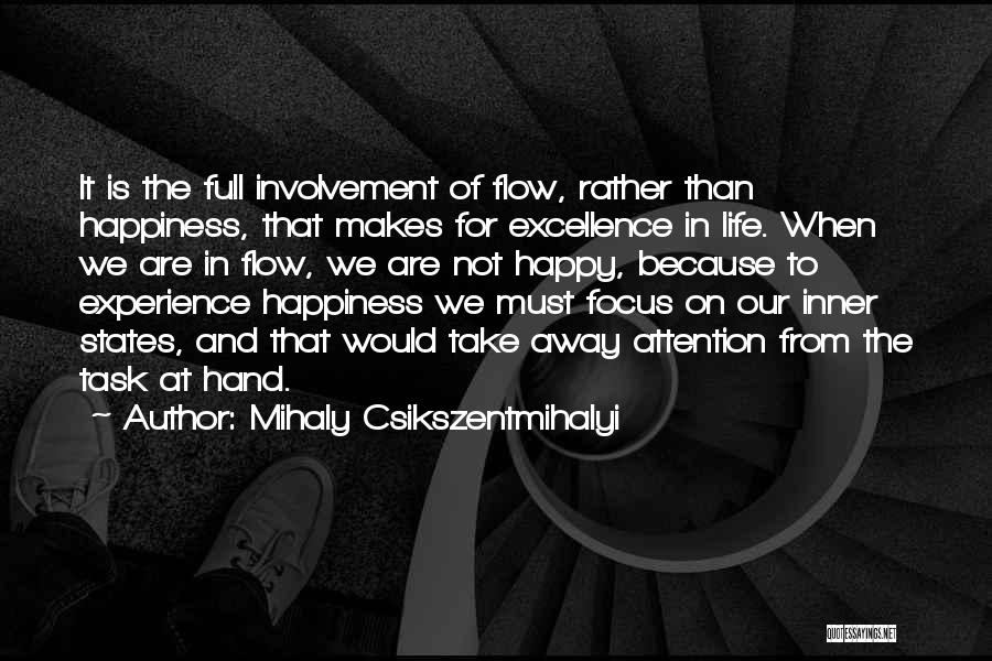 Mihaly Csikszentmihalyi Quotes: It Is The Full Involvement Of Flow, Rather Than Happiness, That Makes For Excellence In Life. When We Are In
