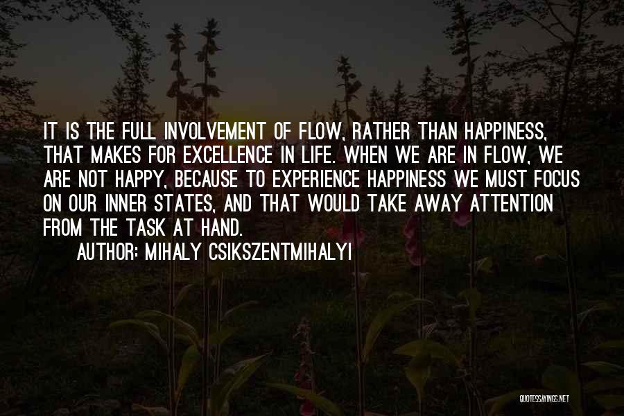Mihaly Csikszentmihalyi Quotes: It Is The Full Involvement Of Flow, Rather Than Happiness, That Makes For Excellence In Life. When We Are In