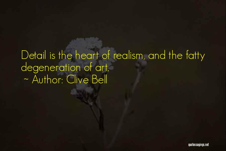 Clive Bell Quotes: Detail Is The Heart Of Realism, And The Fatty Degeneration Of Art.