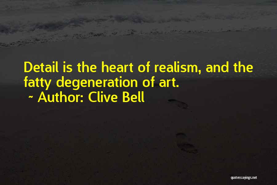 Clive Bell Quotes: Detail Is The Heart Of Realism, And The Fatty Degeneration Of Art.