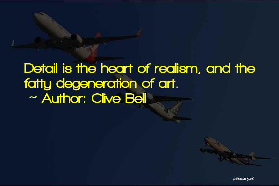 Clive Bell Quotes: Detail Is The Heart Of Realism, And The Fatty Degeneration Of Art.