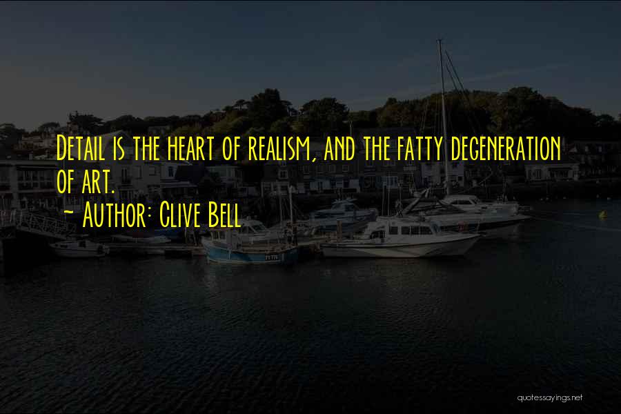 Clive Bell Quotes: Detail Is The Heart Of Realism, And The Fatty Degeneration Of Art.