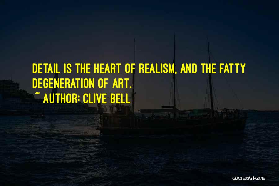 Clive Bell Quotes: Detail Is The Heart Of Realism, And The Fatty Degeneration Of Art.