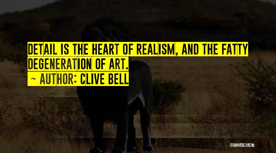 Clive Bell Quotes: Detail Is The Heart Of Realism, And The Fatty Degeneration Of Art.