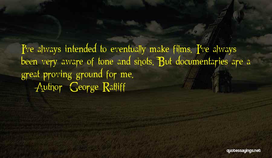 George Ratliff Quotes: I've Always Intended To Eventually Make Films. I've Always Been Very Aware Of Tone And Shots. But Documentaries Are A