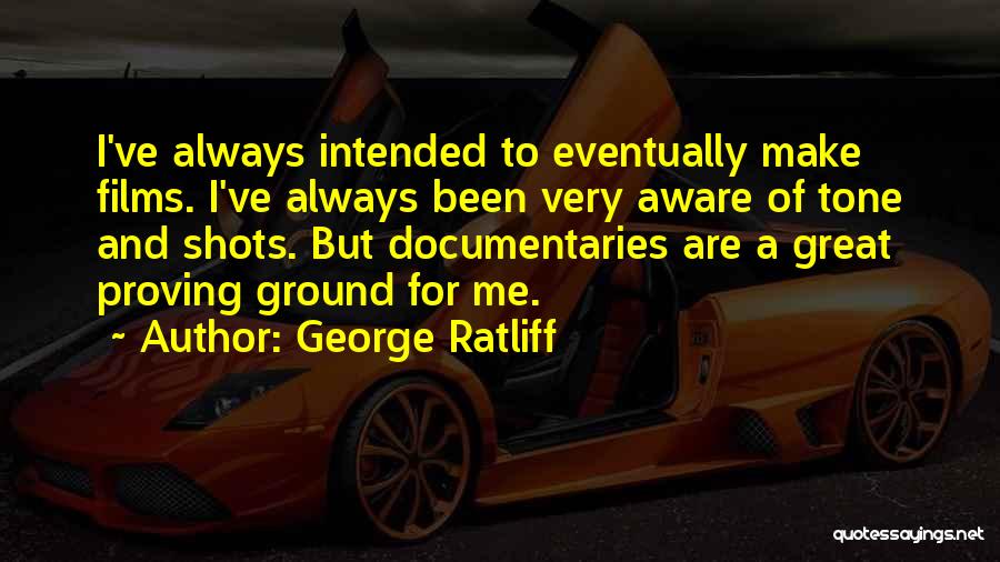 George Ratliff Quotes: I've Always Intended To Eventually Make Films. I've Always Been Very Aware Of Tone And Shots. But Documentaries Are A