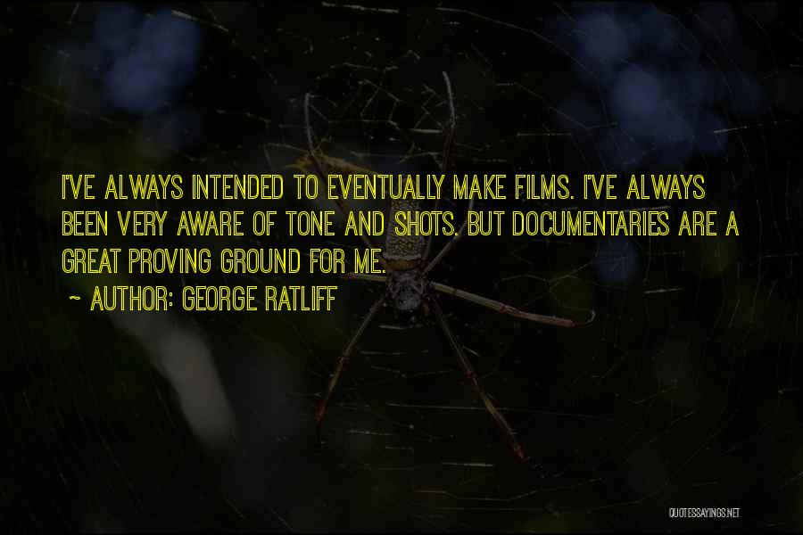 George Ratliff Quotes: I've Always Intended To Eventually Make Films. I've Always Been Very Aware Of Tone And Shots. But Documentaries Are A