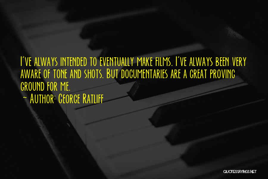 George Ratliff Quotes: I've Always Intended To Eventually Make Films. I've Always Been Very Aware Of Tone And Shots. But Documentaries Are A