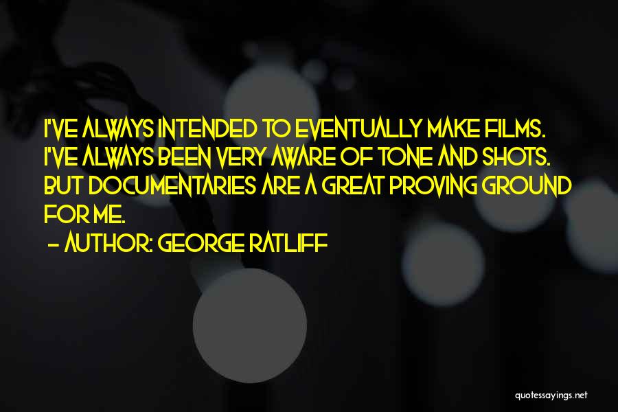 George Ratliff Quotes: I've Always Intended To Eventually Make Films. I've Always Been Very Aware Of Tone And Shots. But Documentaries Are A