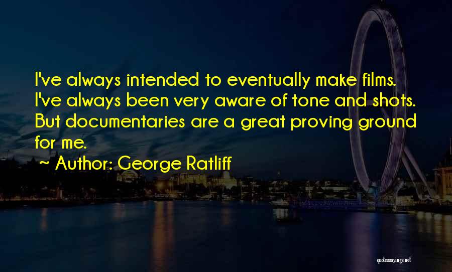 George Ratliff Quotes: I've Always Intended To Eventually Make Films. I've Always Been Very Aware Of Tone And Shots. But Documentaries Are A