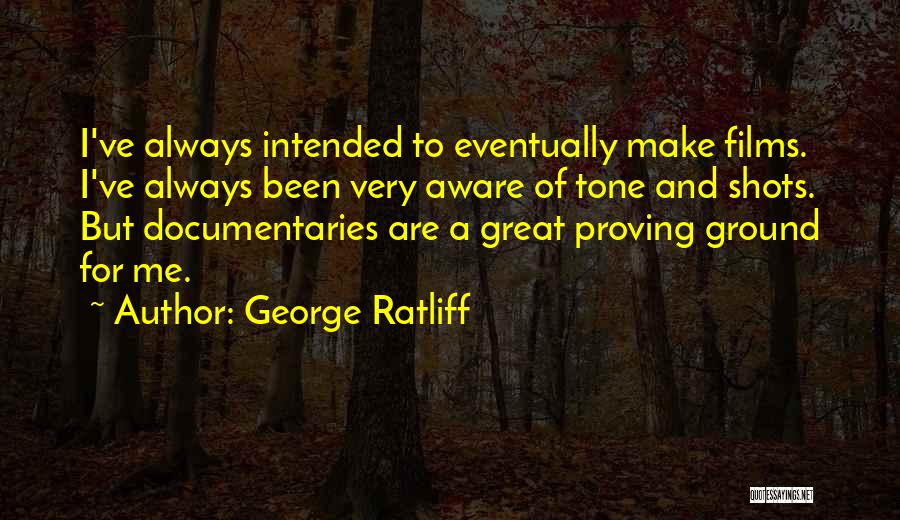 George Ratliff Quotes: I've Always Intended To Eventually Make Films. I've Always Been Very Aware Of Tone And Shots. But Documentaries Are A