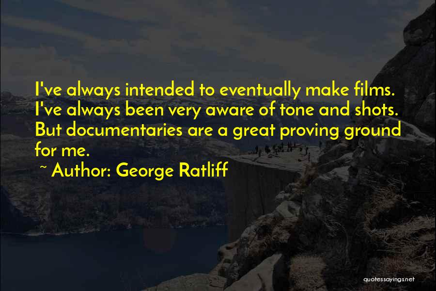 George Ratliff Quotes: I've Always Intended To Eventually Make Films. I've Always Been Very Aware Of Tone And Shots. But Documentaries Are A