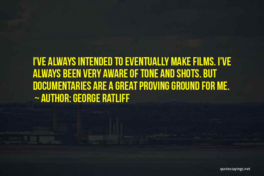 George Ratliff Quotes: I've Always Intended To Eventually Make Films. I've Always Been Very Aware Of Tone And Shots. But Documentaries Are A