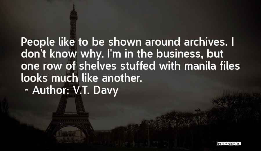 V.T. Davy Quotes: People Like To Be Shown Around Archives. I Don't Know Why. I'm In The Business, But One Row Of Shelves