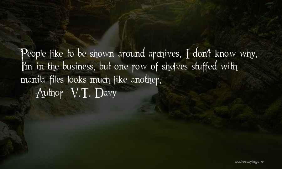 V.T. Davy Quotes: People Like To Be Shown Around Archives. I Don't Know Why. I'm In The Business, But One Row Of Shelves