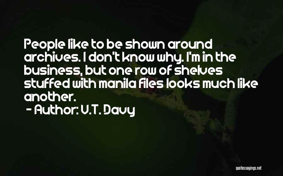 V.T. Davy Quotes: People Like To Be Shown Around Archives. I Don't Know Why. I'm In The Business, But One Row Of Shelves