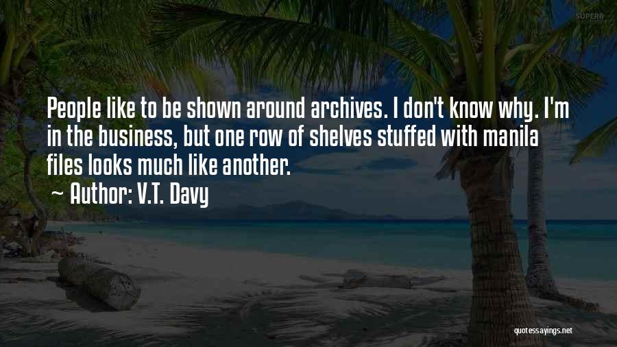 V.T. Davy Quotes: People Like To Be Shown Around Archives. I Don't Know Why. I'm In The Business, But One Row Of Shelves
