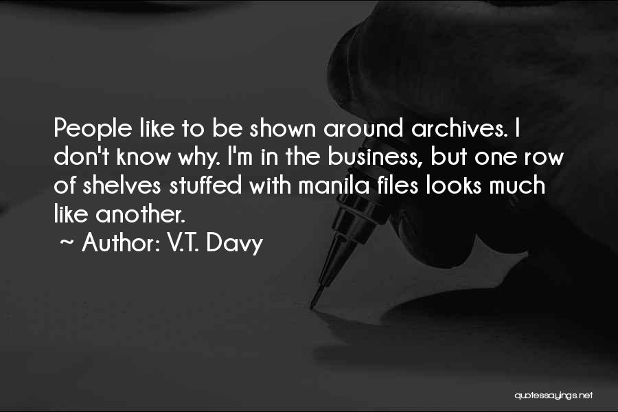 V.T. Davy Quotes: People Like To Be Shown Around Archives. I Don't Know Why. I'm In The Business, But One Row Of Shelves