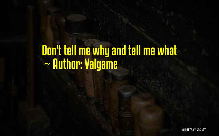 Valgame Quotes: Don't Tell Me Why And Tell Me What