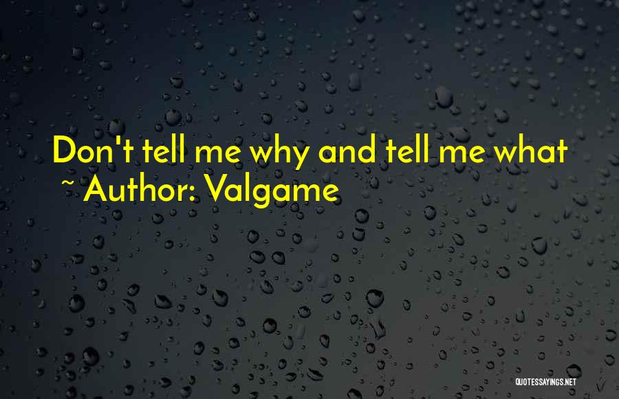 Valgame Quotes: Don't Tell Me Why And Tell Me What