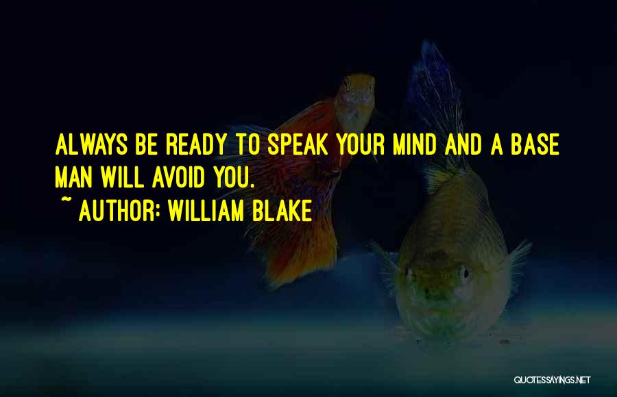 William Blake Quotes: Always Be Ready To Speak Your Mind And A Base Man Will Avoid You.