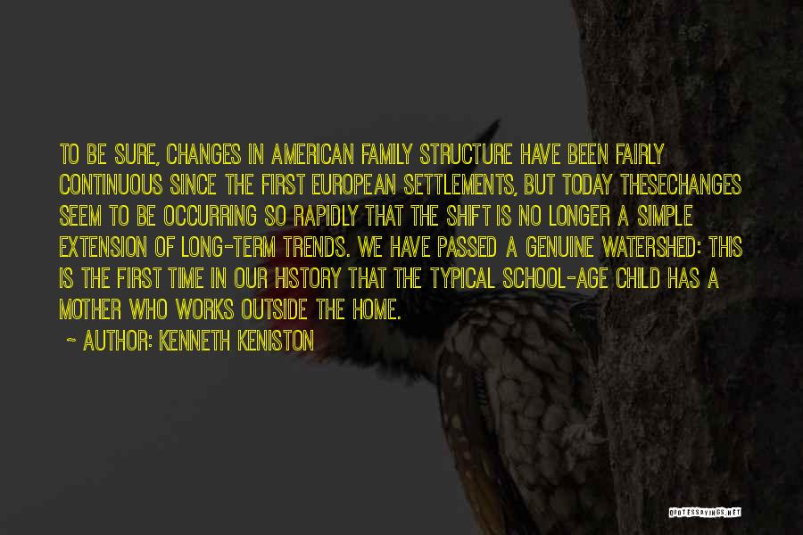 Kenneth Keniston Quotes: To Be Sure, Changes In American Family Structure Have Been Fairly Continuous Since The First European Settlements, But Today Thesechanges