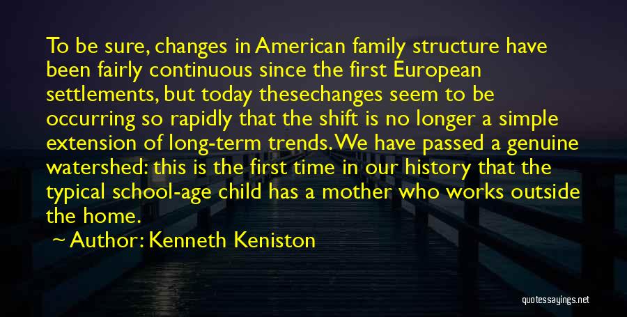 Kenneth Keniston Quotes: To Be Sure, Changes In American Family Structure Have Been Fairly Continuous Since The First European Settlements, But Today Thesechanges