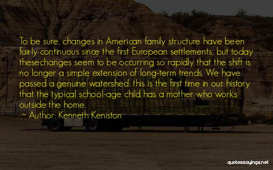 Kenneth Keniston Quotes: To Be Sure, Changes In American Family Structure Have Been Fairly Continuous Since The First European Settlements, But Today Thesechanges