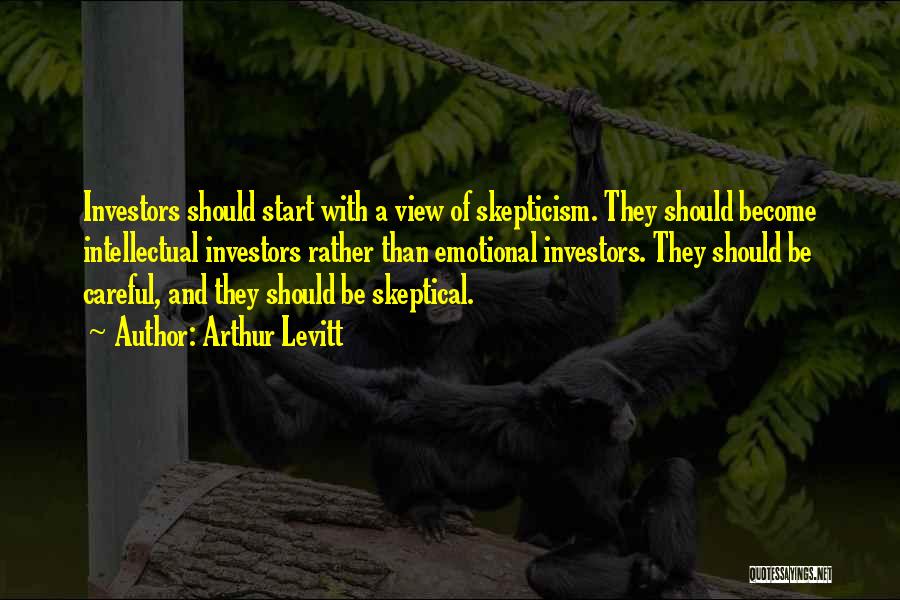 Arthur Levitt Quotes: Investors Should Start With A View Of Skepticism. They Should Become Intellectual Investors Rather Than Emotional Investors. They Should Be