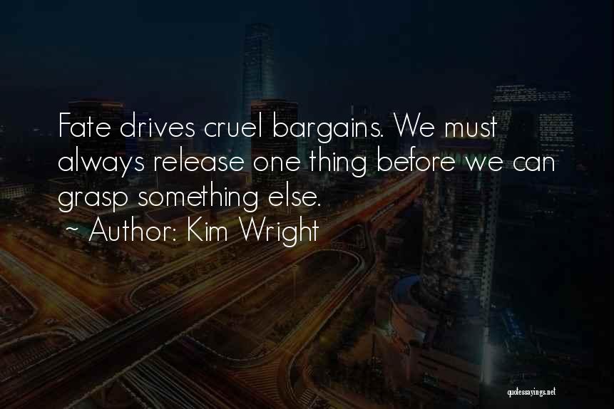 Kim Wright Quotes: Fate Drives Cruel Bargains. We Must Always Release One Thing Before We Can Grasp Something Else.