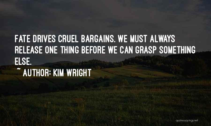 Kim Wright Quotes: Fate Drives Cruel Bargains. We Must Always Release One Thing Before We Can Grasp Something Else.