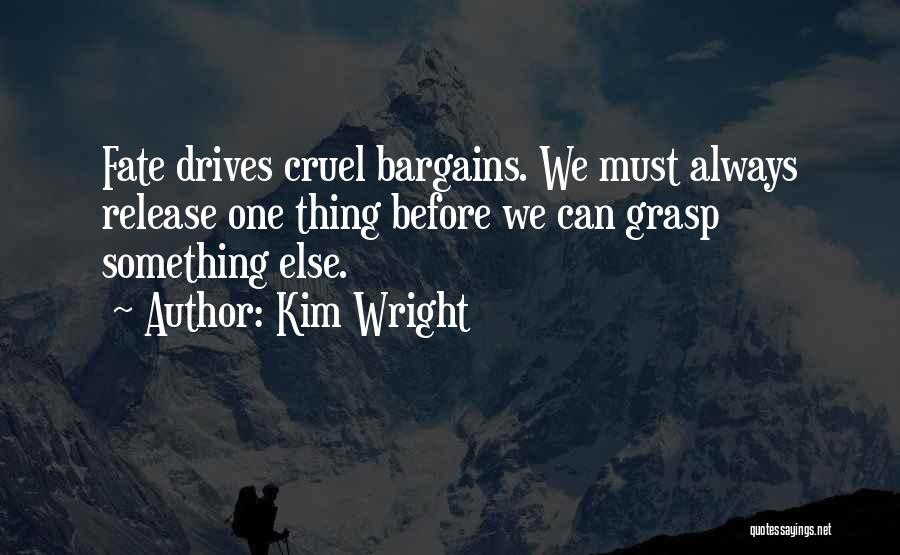 Kim Wright Quotes: Fate Drives Cruel Bargains. We Must Always Release One Thing Before We Can Grasp Something Else.