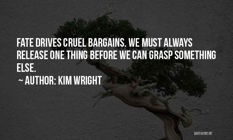 Kim Wright Quotes: Fate Drives Cruel Bargains. We Must Always Release One Thing Before We Can Grasp Something Else.