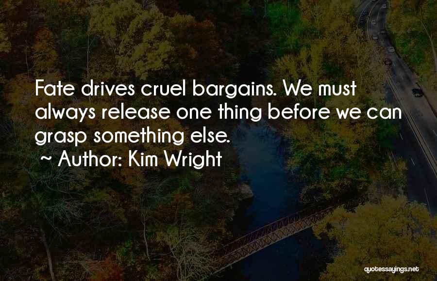 Kim Wright Quotes: Fate Drives Cruel Bargains. We Must Always Release One Thing Before We Can Grasp Something Else.