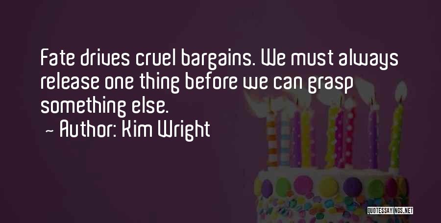 Kim Wright Quotes: Fate Drives Cruel Bargains. We Must Always Release One Thing Before We Can Grasp Something Else.