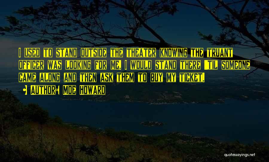 Moe Howard Quotes: I Used To Stand Outside The Theater Knowing The Truant Officer Was Looking For Me. I Would Stand There 'til